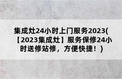 集成灶24小时上门服务2023(【2023集成灶】服务保修24小时送修站修，方便快捷！)