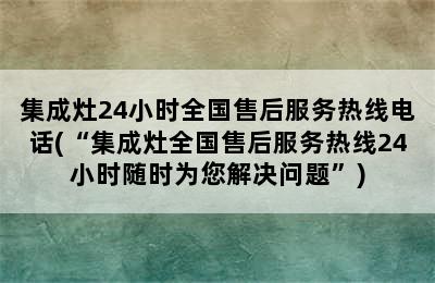 集成灶24小时全国售后服务热线电话(“集成灶全国售后服务热线24小时随时为您解决问题”)