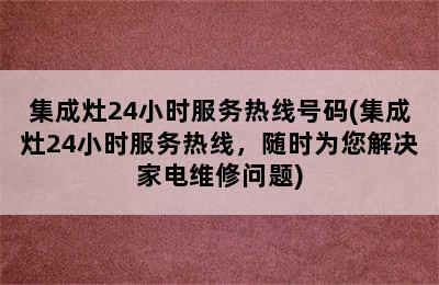 集成灶24小时服务热线号码(集成灶24小时服务热线，随时为您解决家电维修问题)