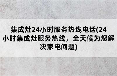 集成灶24小时服务热线电话(24小时集成灶服务热线，全天候为您解决家电问题)