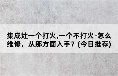 集成灶一个打火,一个不打火-怎么维修，从那方面入手？(今日推荐)