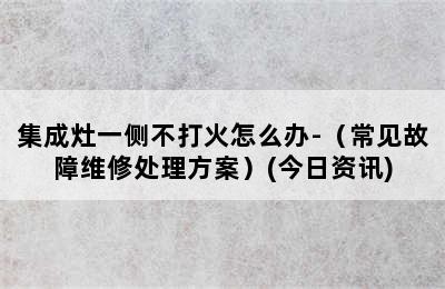 集成灶一侧不打火怎么办-（常见故障维修处理方案）(今日资讯)