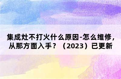 集成灶不打火什么原因-怎么维修，从那方面入手？（2023）已更新