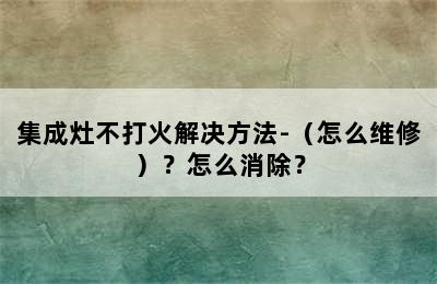 集成灶不打火解决方法-（怎么维修）？怎么消除？