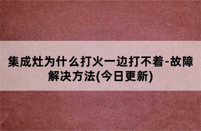 集成灶为什么打火一边打不着-故障解决方法(今日更新)