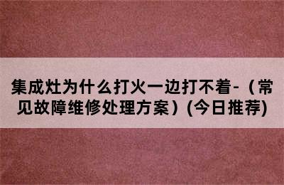 集成灶为什么打火一边打不着-（常见故障维修处理方案）(今日推荐)