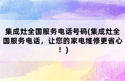 集成灶全国服务电话号码(集成灶全国服务电话，让您的家电维修更省心！)