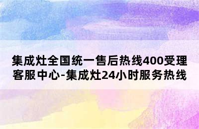 集成灶全国统一售后热线400受理客服中心-集成灶24小时服务热线