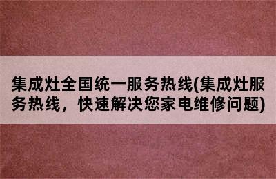 集成灶全国统一服务热线(集成灶服务热线，快速解决您家电维修问题)