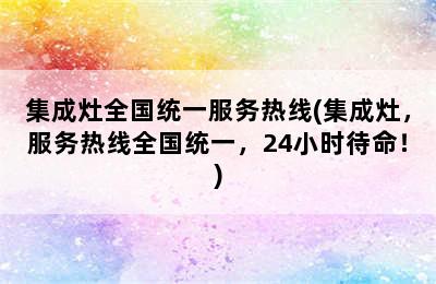 集成灶全国统一服务热线(集成灶，服务热线全国统一，24小时待命！)