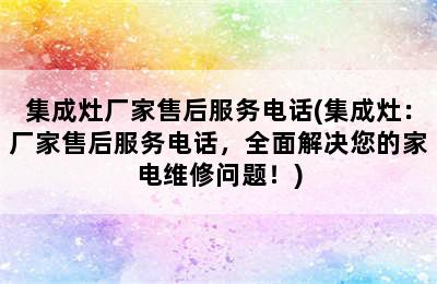 集成灶厂家售后服务电话(集成灶：厂家售后服务电话，全面解决您的家电维修问题！)