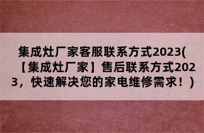 集成灶厂家客服联系方式2023(【集成灶厂家】售后联系方式2023，快速解决您的家电维修需求！)