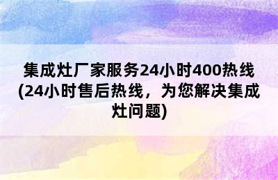 集成灶厂家服务24小时400热线(24小时售后热线，为您解决集成灶问题)