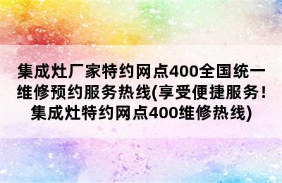 集成灶厂家特约网点400全国统一维修预约服务热线(享受便捷服务！集成灶特约网点400维修热线)