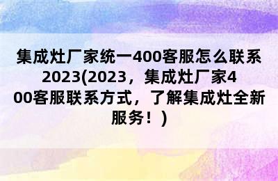 集成灶厂家统一400客服怎么联系2023(2023，集成灶厂家400客服联系方式，了解集成灶全新服务！)