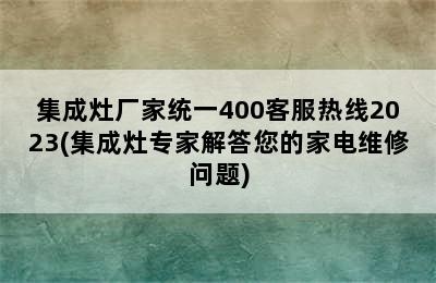 集成灶厂家统一400客服热线2023(集成灶专家解答您的家电维修问题)