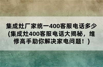 集成灶厂家统一400客服电话多少(集成灶400客服电话大揭秘，维修高手助你解决家电问题！)