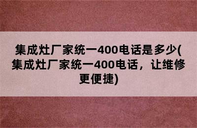 集成灶厂家统一400电话是多少(集成灶厂家统一400电话，让维修更便捷)