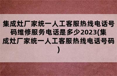 集成灶厂家统一人工客服热线电话号码维修服务电话是多少2023(集成灶厂家统一人工客服热线电话号码)