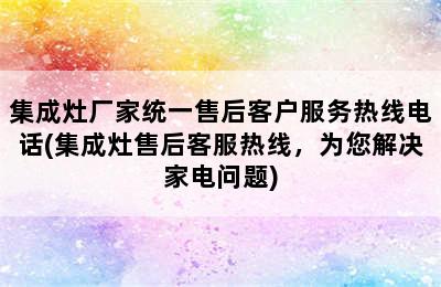 集成灶厂家统一售后客户服务热线电话(集成灶售后客服热线，为您解决家电问题)