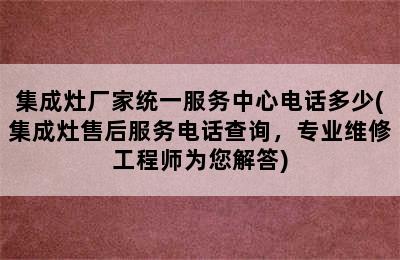 集成灶厂家统一服务中心电话多少(集成灶售后服务电话查询，专业维修工程师为您解答)