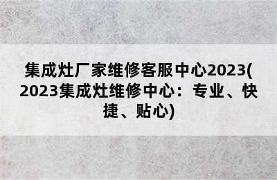 集成灶厂家维修客服中心2023(2023集成灶维修中心：专业、快捷、贴心)