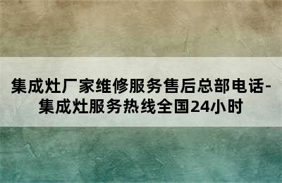 集成灶厂家维修服务售后总部电话-集成灶服务热线全国24小时