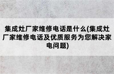 集成灶厂家维修电话是什么(集成灶厂家维修电话及优质服务为您解决家电问题)