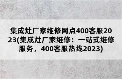 集成灶厂家维修网点400客服2023(集成灶厂家维修：一站式维修服务，400客服热线2023)