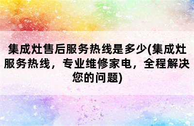 集成灶售后服务热线是多少(集成灶服务热线，专业维修家电，全程解决您的问题)