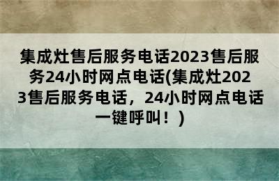 集成灶售后服务电话2023售后服务24小时网点电话(集成灶2023售后服务电话，24小时网点电话一键呼叫！)