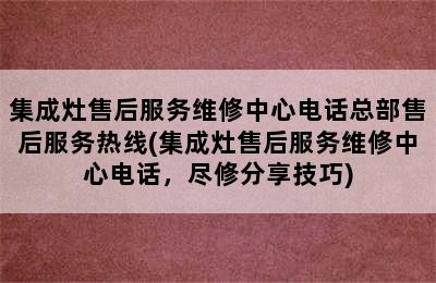 集成灶售后服务维修中心电话总部售后服务热线(集成灶售后服务维修中心电话，尽修分享技巧)