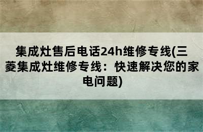 集成灶售后电话24h维修专线(三菱集成灶维修专线：快速解决您的家电问题)