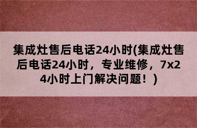 集成灶售后电话24小时(集成灶售后电话24小时，专业维修，7x24小时上门解决问题！)