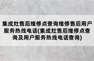 集成灶售后维修点查询维修售后用户服务热线电话(集成灶售后维修点查询及用户服务热线电话查询)