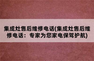 集成灶售后维修电话(集成灶售后维修电话：专家为您家电保驾护航)