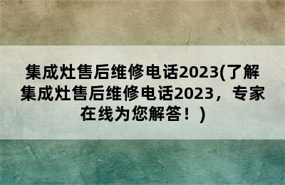 集成灶售后维修电话2023(了解集成灶售后维修电话2023，专家在线为您解答！)