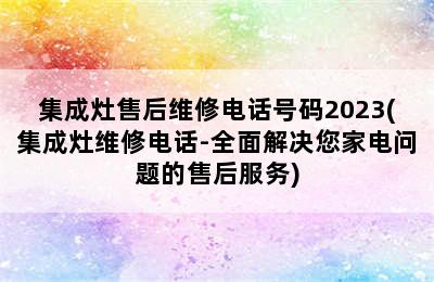 集成灶售后维修电话号码2023(集成灶维修电话-全面解决您家电问题的售后服务)