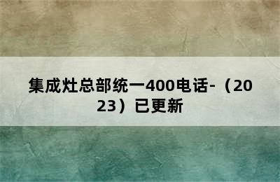 集成灶总部统一400电话-（2023）已更新