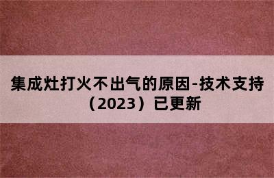 集成灶打火不出气的原因-技术支持（2023）已更新