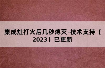 集成灶打火后几秒熄灭-技术支持（2023）已更新