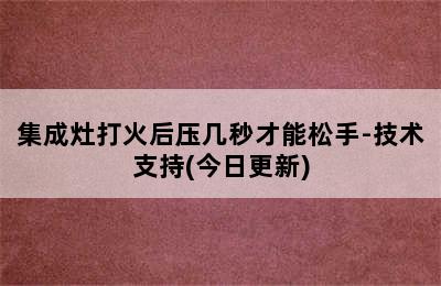 集成灶打火后压几秒才能松手-技术支持(今日更新)