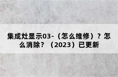 集成灶显示03-（怎么维修）？怎么消除？（2023）已更新