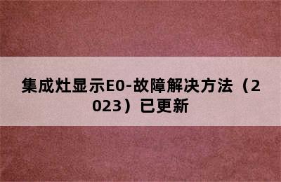 集成灶显示E0-故障解决方法（2023）已更新