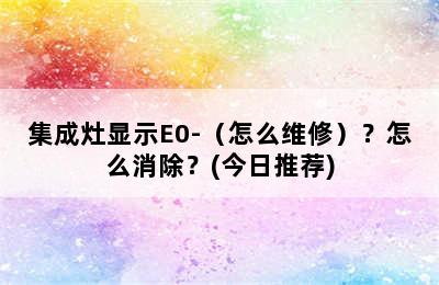 集成灶显示E0-（怎么维修）？怎么消除？(今日推荐)