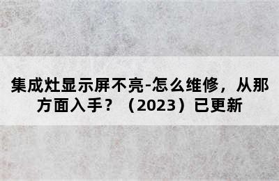 集成灶显示屏不亮-怎么维修，从那方面入手？（2023）已更新