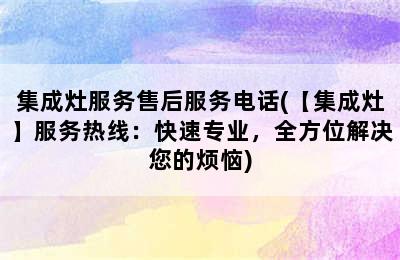 集成灶服务售后服务电话(【集成灶】服务热线：快速专业，全方位解决您的烦恼)