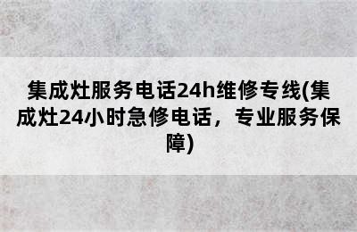 集成灶服务电话24h维修专线(集成灶24小时急修电话，专业服务保障)