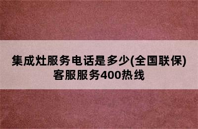 集成灶服务电话是多少(全国联保)客服服务400热线