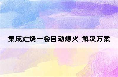 集成灶烧一会自动熄火-解决方案